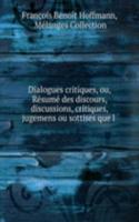 Dialogues critiques, ou, Resume des discours, discussions, critiques, jugemens ou sottises que l