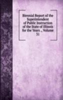 Biennial Report of the Superintendent of Public Instruction of the State of Illinois for the Years ., Volume 31