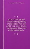 Notes on the gospels, critical and explanatory: incorporating with the notes, on a new plan, the most approved harmony of the four gospels :