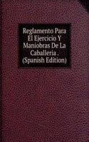 Reglamento Para El Ejercicio Y Maniobras De La Caballeria . (Spanish Edition)
