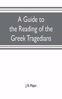 A guide to the reading of the Greek tragedians: being a series of articles on the Greek drama, Greek metres, and canons of criticism