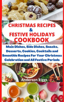 Christmas Recipes & Festive Holidays Cookbook: Main dishes, side dishes, snacks, desserts, cookies, cocktails and smoothie recipes for your Christmas celebration and all festive periods