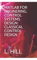 MATLAB for Enginering. Control Systems Design: Classical Control Design