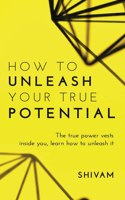 How to unleash your true potential : The true power vests inside you, learn how to unleash it