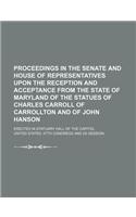 Proceedings in the Senate and House of Representatives Upon the Reception and Acceptance from the State of Maryland of the Statues of Charles Carroll