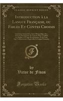 Introduction ï¿½ La Langue Franï¿½aise, Ou Fables Et Contes Choisis: Anecdotes Instructives, Faits Mï¿½morables, Etc., Avec Un Dictionnaire de Tous Les Mots Traduits En Anglais, ï¿½ l'Usage de la Jeunesse, Et de Ceux Qui Commencent ï¿½ Apprendre La