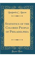 Statistics of the Colored People of Philadelphia (Classic Reprint)