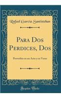 Para DOS Perdices, DOS: Proverbio En Un Acto y En Verso (Classic Reprint): Proverbio En Un Acto y En Verso (Classic Reprint)