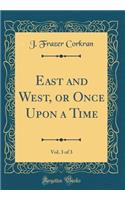 East and West, or Once Upon a Time, Vol. 3 of 3 (Classic Reprint)