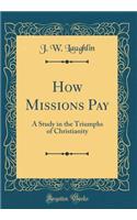 How Missions Pay: A Study in the Triumphs of Christianity (Classic Reprint)