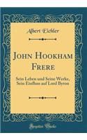 John Hookham Frere: Sein Leben Und Seine Werke, Sein Einfluss Auf Lord Byron (Classic Reprint)