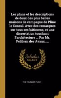 Les plans et les descriptions de deux des plus belles maisons de campagne de Pline le Consul. Avec des remarques sur tous ses bâtimens, et une dissertation touchant l'architecture ... Par Mr. Felibien des Avaux, ...