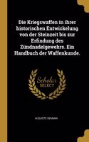 Die Kriegswaffen in ihrer historischen Entwickelung von der Steinzeit bis zur Erfindung des Zündnadelgewehrs. Ein Handbuch der Waffenkunde.