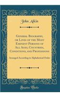 General Biography, or Lives of the Most Eminent Persons of All Ages, Countries, Conditions, and Professions: Arranged According to Alphabetical Order (Classic Reprint): Arranged According to Alphabetical Order (Classic Reprint)