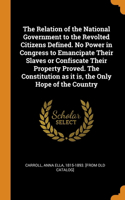 The Relation of the National Government to the Revolted Citizens Defined. No Power in Congress to Emancipate Their Slaves or Confiscate Their Property Proved. The Constitution as it is, the Only Hope of the Country