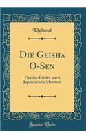 Die Geisha O-Sen: Geisha-Lieder Nach Japanischen Motiven (Classic Reprint): Geisha-Lieder Nach Japanischen Motiven (Classic Reprint)