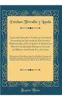 Lima Por Dentro y Fuera, En Consejos Econï¿½micos, Saludables, Polï¿½ticos y Morales Que Dï¿½ Un Amigo ï¿½ Otro Con Motivo de Querer Dexar La Ciudad de Mï¿½xico Por Pasar ï¿½ La de Lima: Obra Jocosa y Divertida En Que Con Salados Conceptos Se Descr