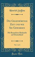 Die Gegenwärtige Zeit und wie Sie Geworden, Vol. 1 of 2: Mit Besonderer Rücksicht auf Deutschland (Classic Reprint)