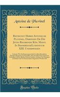 Reitkunst Herrn Antonij de Pluvinel, Darinnen Er Die Jetzo Regirende KÃ¶n. Mayst. in Frankreich/Ludovicum XIII. Underwiesen: Lehrend, Wie Ein Reutersmann Sich Zu Allen Ritterlichen Ã?bungen Bequemen Und Instellen, Wie Ein Pferd Zum Gehorsam Zubring