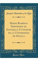 Maese Rodrigo Fernï¿½ndez de Santaella, Fundador de la Universidad de Sevilla (Classic Reprint)