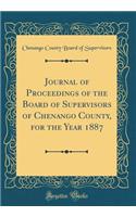 Journal of Proceedings of the Board of Supervisors of Chenango County, for the Year 1887 (Classic Reprint)