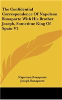 Confidential Correspondence Of Napoleon Bonaparte With His Brother Joseph, Sometime King Of Spain V2