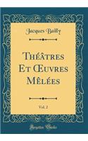 ThÃ©Ã¢tres Et Oeuvres MÃ¨lÃ©es, Vol. 2 (Classic Reprint)