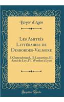 Les AmitiÃ©s LittÃ©raires de Desbordes-Valmore: I. Chateaubriand, II. Lamartine, III. AimÃ© de Loy, IV. Werther Ã? Lyon (Classic Reprint): I. Chateaubriand, II. Lamartine, III. AimÃ© de Loy, IV. Werther Ã? Lyon (Classic Reprint)