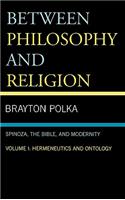 Between Philosophy and Religion, Vol. I: Spinoza, the Bible, and Modernity