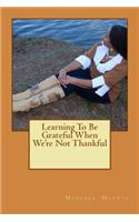Learning To Be Grateful When We're Not Thankful