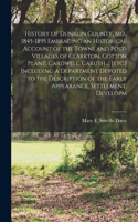 History of Dunklin County, Mo., 1845-1895 Embracing an Historical Account of the Towns and Post-villages of Clarkton, Cotton Plant, Cardwell, Caruth ... [etc.] Including a Department Devoted to the Description of the Early Appearance, Settlement, D