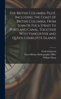British Columbia Pilot, Including the Coast of British Columbia, From Juan de Fuca Strait to Portland Canal, Together With Vancouver and Queen Charlotte Islands