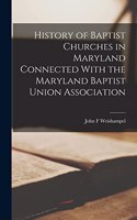 History of Baptist Churches in Maryland Connected With the Maryland Baptist Union Association