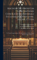 Magnum Oecumenicum Constantiense Concilium De Universali Ecclesiae Reformatione, Unione, Et Fide: Vi. Tomis Comprehensum. De Autoritate, Jure Et Fatis Magni Hujus Concilii, Volume 6...