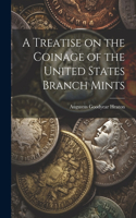 Treatise on the Coinage of the United States Branch Mints