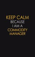 Keep Calm Because I Am A Commodity Manager: Motivational: 6X9 unlined 129 pages Notebook writing journal