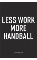 Less Work More Handball: A 6x9 Inch Matte Softcover Notebook Diary With 120 Blank Lined Pages And A Funny Sports Fanatic Cover Slogan