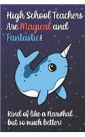 High School Teachers Are Magical and Fantastic! Kind of Like A Narwhal, But So Much Better!: Teacher Appreciation and School Education Themed Notebook and Journal to Write or Take Notes In. A Funny Work Book, Planner or Diary Gift Idea