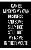 I Can Be Minding My Own Business And Some Silly Hoe Still Got My Name In Their Mouth