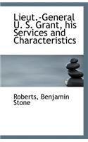 Lieut.-General U. S. Grant, His Services and Characteristics