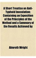 A Short Treatise on Anti-Typhoid Inoculation; Containing an Exposition of the Principles of the Method and a Summary of the Results Achieved by