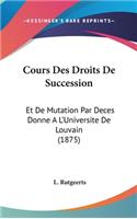 Cours Des Droits de Succession: Et de Mutation Par Deces Donne A L'Universite de Louvain (1875)