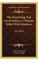 Royal King and Loyal Subject; A Woman Killed with Kindness