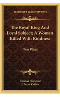 The Royal King And Loyal Subject; A Woman Killed With Kindness