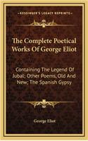 The Complete Poetical Works of George Eliot: Containing the Legend of Jubal; Other Poems, Old and New; The Spanish Gypsy