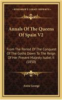 Annals of the Queens of Spain V2: From the Period of the Conquest of the Goths Down to the Reign of Her Present Majesty Isabel II (1850)