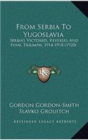 From Serbia To Yugoslavia: Serbia's Victories, Reverses And Final Triumph, 1914-1918 (1920)