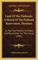 Land Of The Flatheads, A Sketch Of The Flathead Reservation, Montana