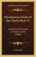 Miscellaneous Works Of The Charles Buck V3: Containing The Young Christian's Guide (1808)(English)