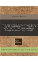 The Court and Character of King James Written and Taken by Sir a